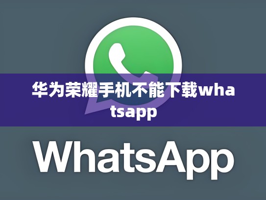 华为荣耀手机不能下载whatsapp