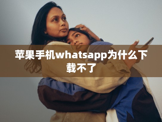 苹果手机whatsapp为什么下载不了