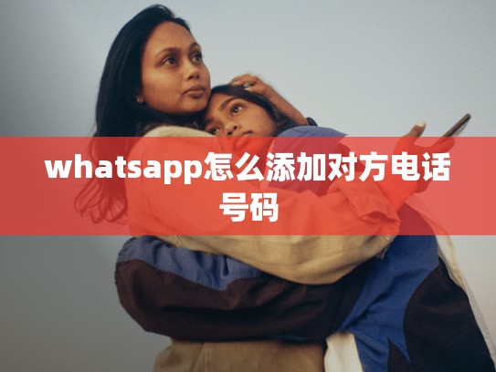 whatsapp怎么添加对方电话号码