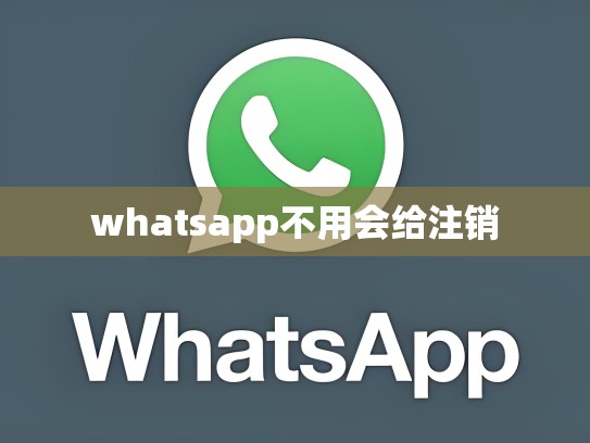 whatsapp不用会给注销