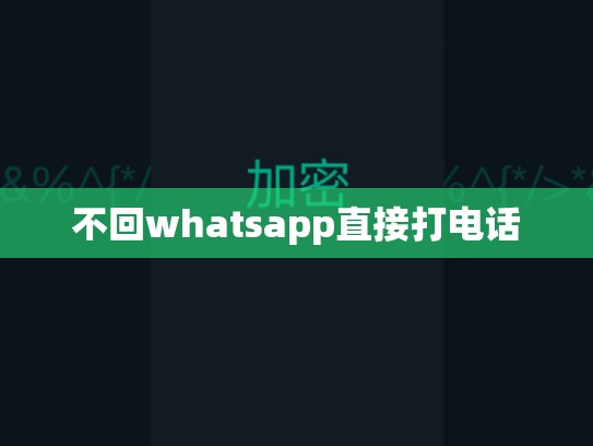 不回whatsapp直接打电话