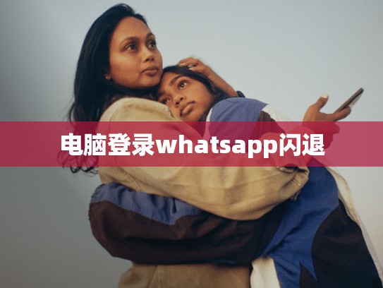 电脑登录whatsapp闪退