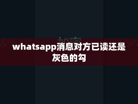 whatsapp消息对方已读还是灰色的勾