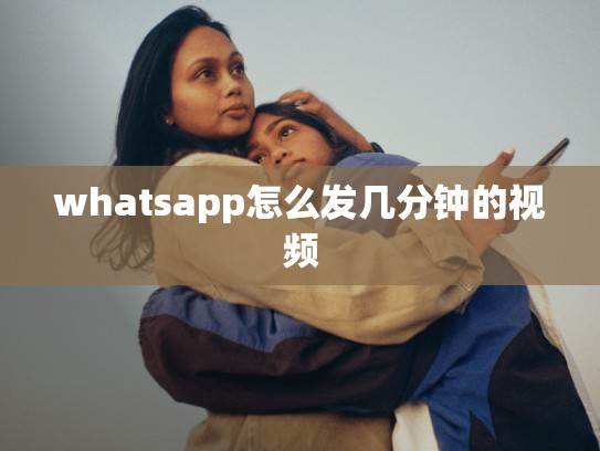 whatsapp怎么发几分钟的视频
