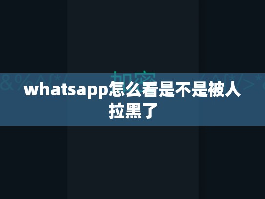 whatsapp怎么看是不是被人拉黑了