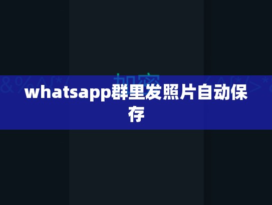 whatsapp群里发照片自动保存