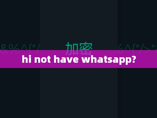 hi not have whatsapp?