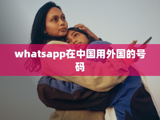 whatsapp在中国用外国的号码