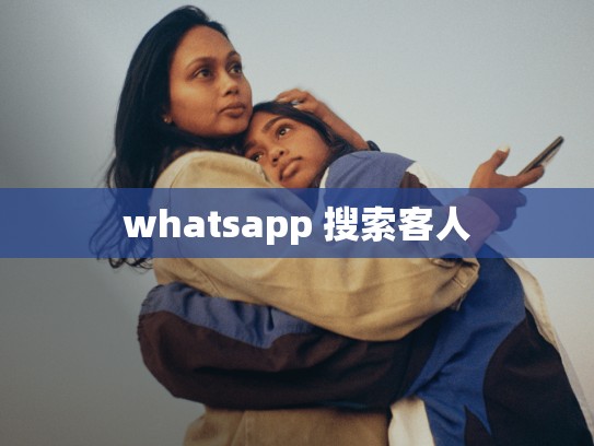 whatsapp 搜索客人