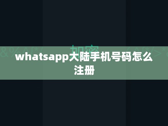 whatsapp大陆手机号码怎么注册