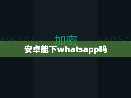安卓能下whatsapp吗