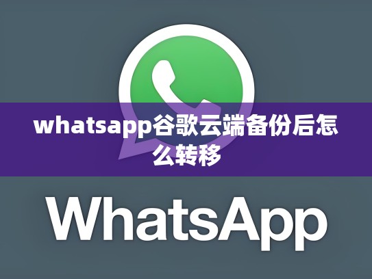 whatsapp谷歌云端备份后怎么转移
