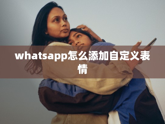 whatsapp怎么添加自定义表情