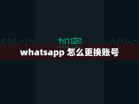 whatsapp 怎么更换账号