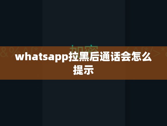 whatsapp拉黑后通话会怎么提示