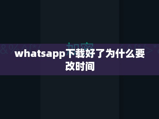 whatsapp下载好了为什么要改时间