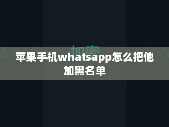 苹果手机whatsapp怎么把他加黑名单