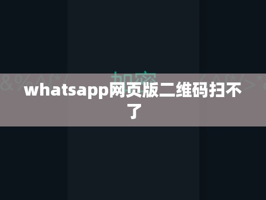 whatsapp网页版二维码扫不了