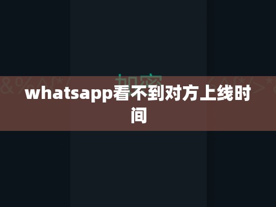 whatsapp看不到对方上线时间