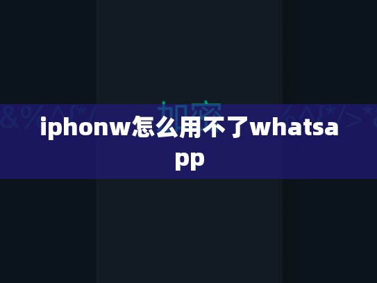 iphonw怎么用不了whatsapp