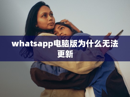 whatsapp电脑版为什么无法更新