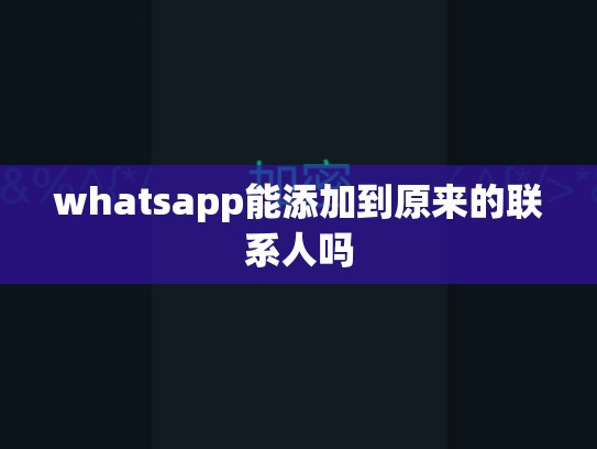 whatsapp能添加到原来的联系人吗