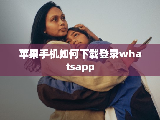 苹果手机如何下载登录whatsapp