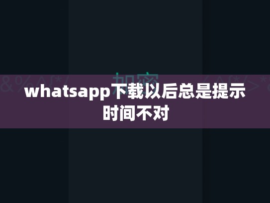 whatsapp下载以后总是提示时间不对
