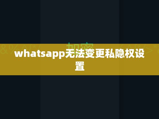 whatsapp无法变更私隐权设置