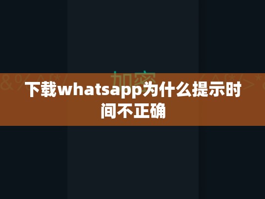 下载whatsapp为什么提示时间不正确