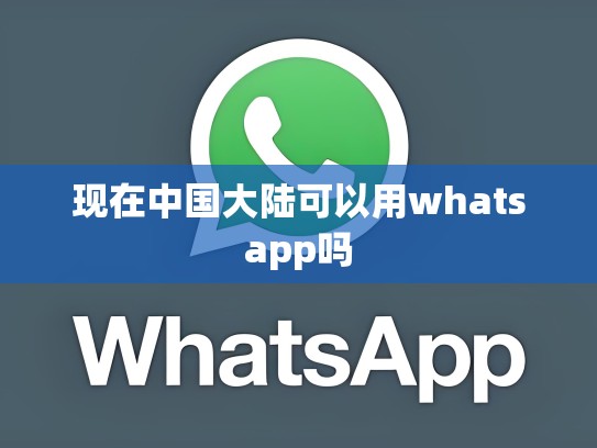 现在中国大陆可以用whatsapp吗