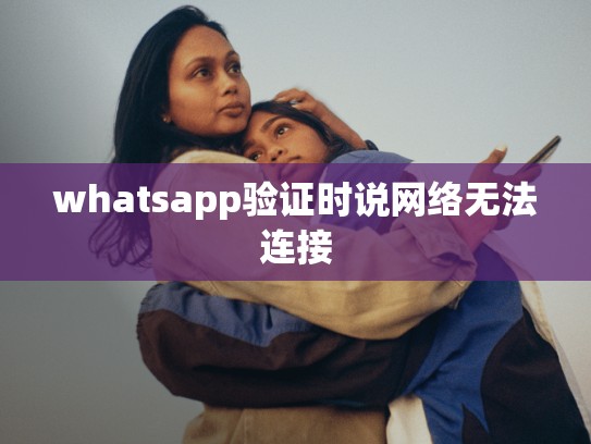 whatsapp验证时说网络无法连接