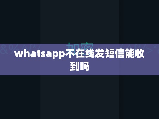 whatsapp不在线发短信能收到吗