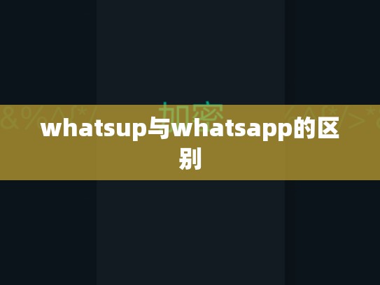 whatsup与whatsapp的区别