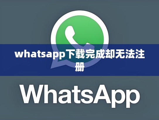 whatsapp下载完成却无法注册