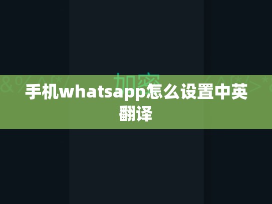 手机whatsapp怎么设置中英翻译