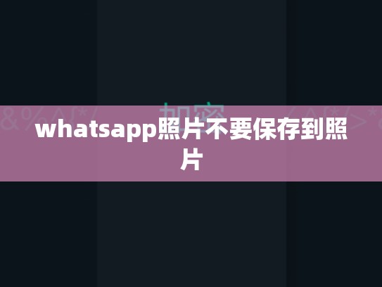 whatsapp照片不要保存到照片