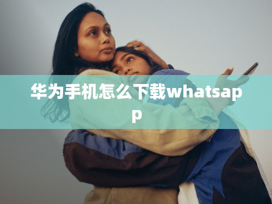 华为手机怎么下载whatsapp
