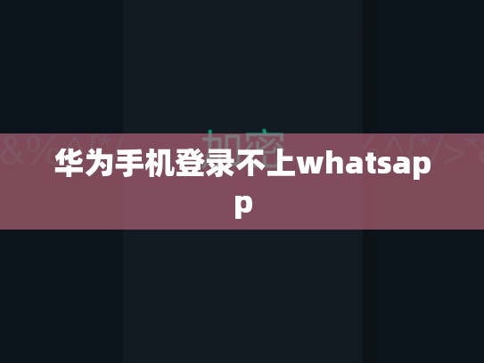 华为手机登录不上whatsapp
