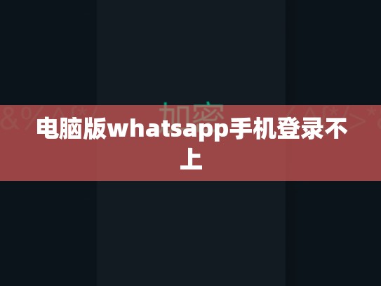 电脑版whatsapp手机登录不上