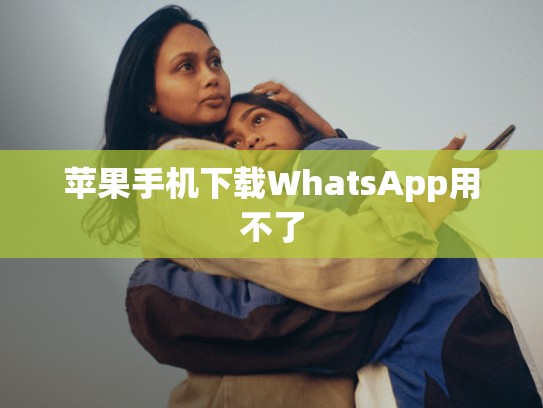 苹果手机下载WhatsApp用不了