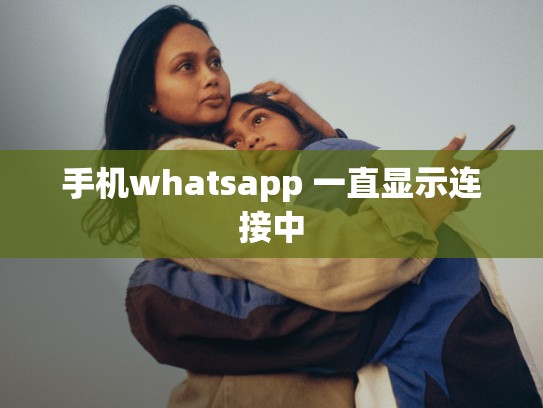 手机whatsapp 一直显示连接中