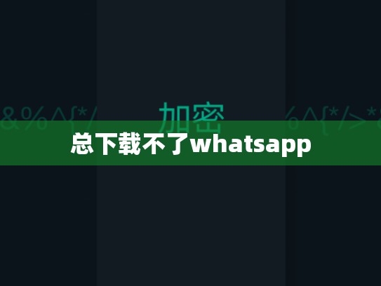 总下载不了whatsapp