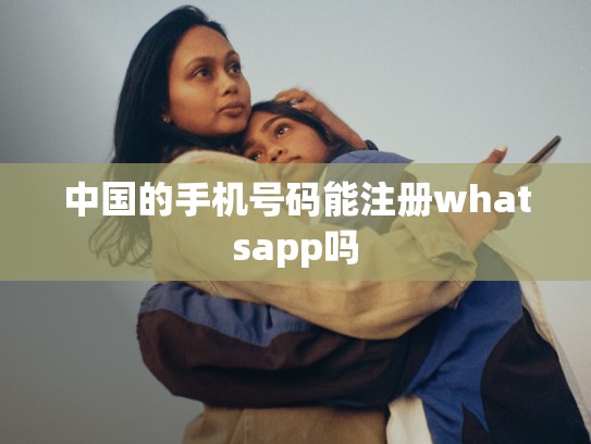 中国的手机号码能注册whatsapp吗
