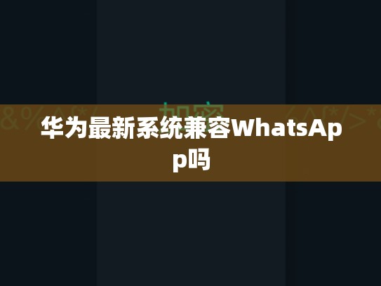 华为最新系统兼容WhatsApp吗