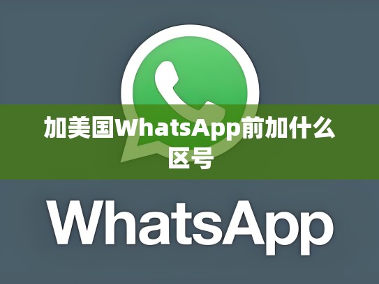 加美国WhatsApp前加什么区号