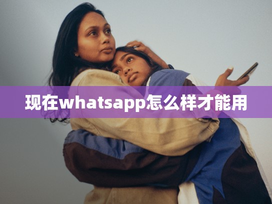 现在whatsapp怎么样才能用