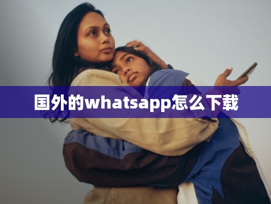国外的whatsapp怎么下载