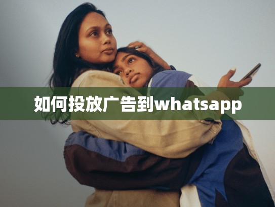如何投放广告到whatsapp