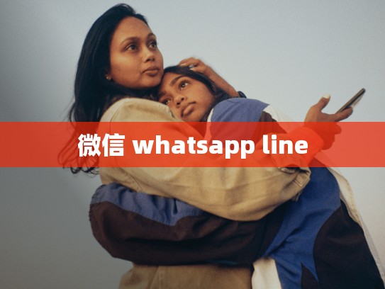微信 whatsapp line